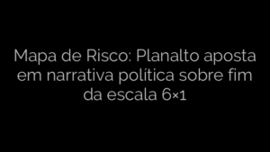 ​Mapa de Risco: Planalto aposta em narrativa política sobre fim da escala 6×1 
